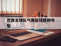 巴西足球队气质斩获胜利夺魁的简单介绍