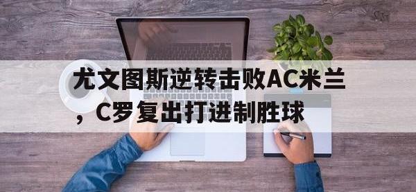 尤文图斯逆转击败AC米兰，C罗复出打进制胜球的简单介绍