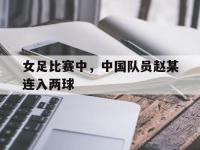 女足比赛中，中国队员赵某连入两球的简单介绍