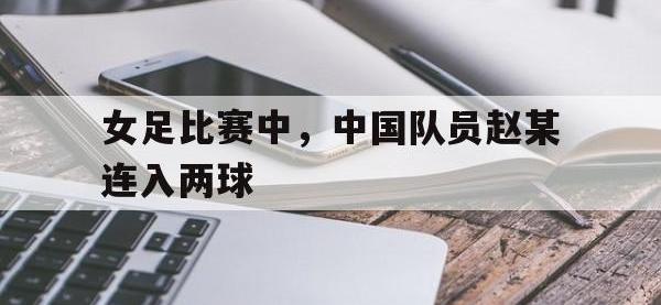 女足比赛中，中国队员赵某连入两球的简单介绍