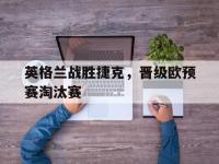 英格兰战胜捷克，晋级欧预赛淘汰赛