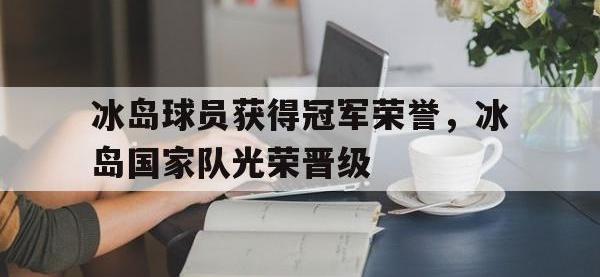 冰岛球员获得冠军荣誉，冰岛国家队光荣晋级