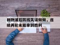 利物浦后防线失误频频，连续两轮未能拿到胜利