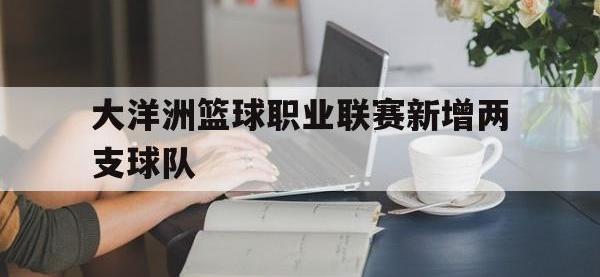 大洋洲篮球职业联赛新增两支球队