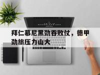 拜仁慕尼黑劲吞败仗，德甲劲旅压力山大的简单介绍