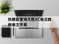 热那亚客场大胜AC米兰胜利来之不易的简单介绍