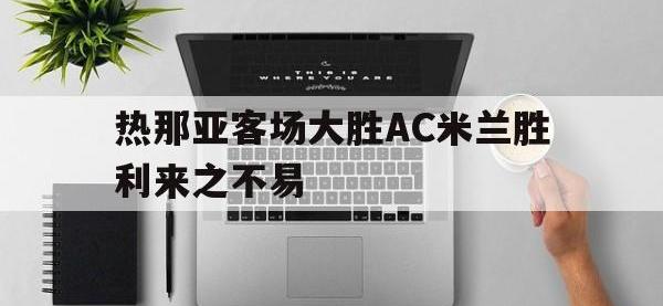 热那亚客场大胜AC米兰胜利来之不易的简单介绍