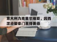 意大利力克塞尔维亚，因西涅迎娶豪门赢得晋级的简单介绍