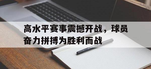高水平赛事震撼开战，球员奋力拼搏为胜利而战的简单介绍