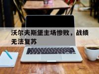 包含沃尔夫斯堡主场惨败，战绩无法复苏的词条