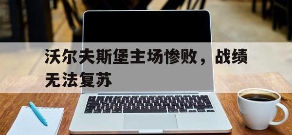 包含沃尔夫斯堡主场惨败，战绩无法复苏的词条