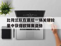 比荷兰队在最后一场关键较量中获得欧锦赛资格的简单介绍