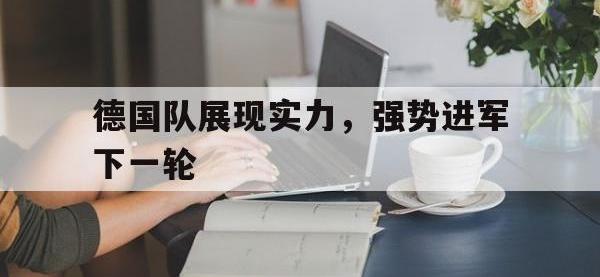 德国队展现实力，强势进军下一轮的简单介绍