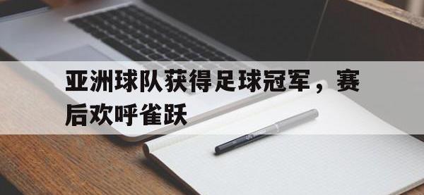 亚洲球队获得足球冠军，赛后欢呼雀跃