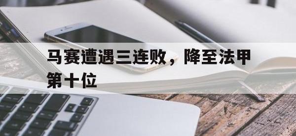 马赛遭遇三连败，降至法甲第十位的简单介绍