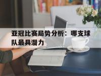 包含亚冠比赛局势分析：哪支球队最具潜力的词条