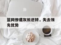 篮网惨遭灰熊逆转，失去领先优势