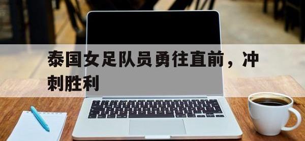 泰国女足队员勇往直前，冲刺胜利