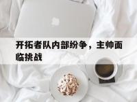 包含开拓者队内部纷争，主帅面临挑战的词条