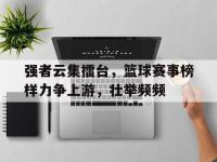 强者云集擂台，篮球赛事榜样力争上游，壮举频频的简单介绍