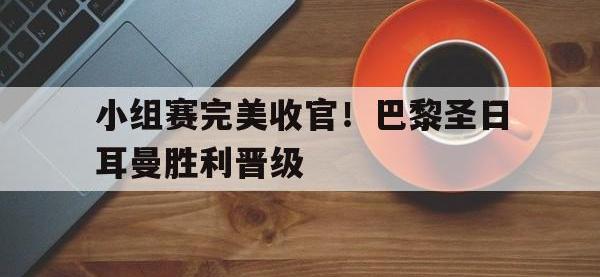 小组赛完美收官！巴黎圣日耳曼胜利晋级