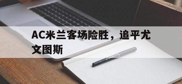AC米兰客场险胜，追平尤文图斯的简单介绍