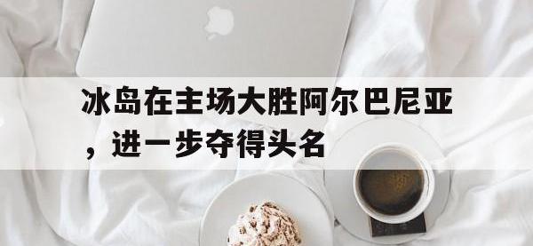 关于冰岛在主场大胜阿尔巴尼亚，进一步夺得头名的信息