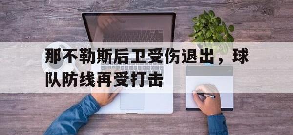 关于那不勒斯后卫受伤退出，球队防线再受打击的信息
