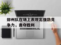 郑州队在场上表现出强劲竞争力，勇夺胜利