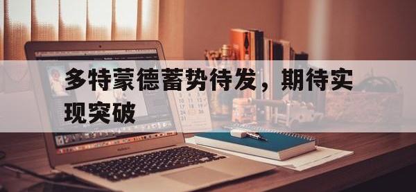 包含多特蒙德蓄势待发，期待实现突破的词条