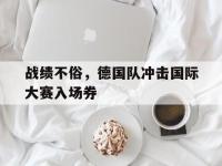 战绩不俗，德国队冲击国际大赛入场券的简单介绍