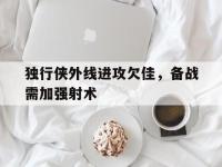 独行侠外线进攻欠佳，备战需加强射术的简单介绍