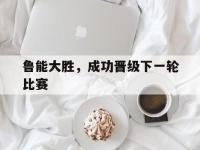 鲁能大胜，成功晋级下一轮比赛