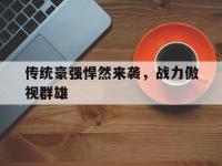 关于传统豪强悍然来袭，战力傲视群雄的信息