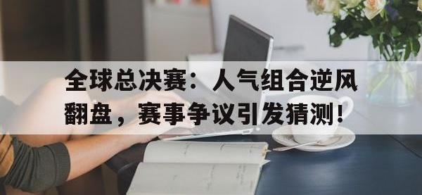 全球总决赛：人气组合逆风翻盘，赛事争议引发猜测！