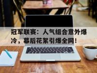 冠军联赛：人气组合意外爆冷，幕后花絮引爆全网！