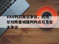 VAR判罚再引争议，内马尔对阵曼城裁判判点引发巨大争议