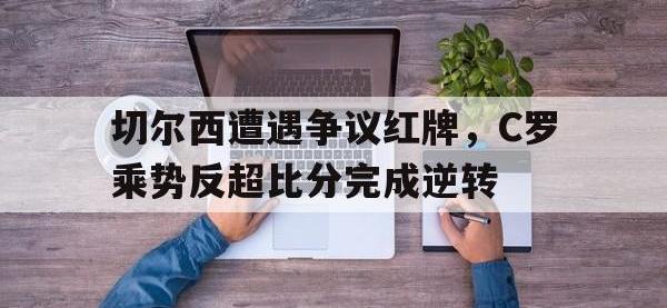 切尔西遭遇争议红牌，C罗乘势反超比分完成逆转