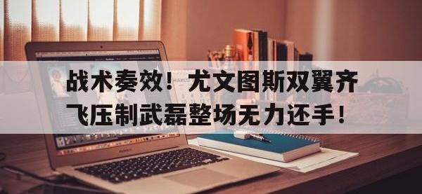 战术奏效！尤文图斯双翼齐飞压制武磊整场无力还手！