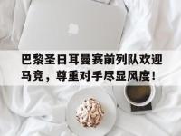 巴黎圣日耳曼赛前列队欢迎马竞，尊重对手尽显风度！