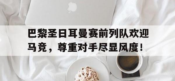 巴黎圣日耳曼赛前列队欢迎马竞，尊重对手尽显风度！