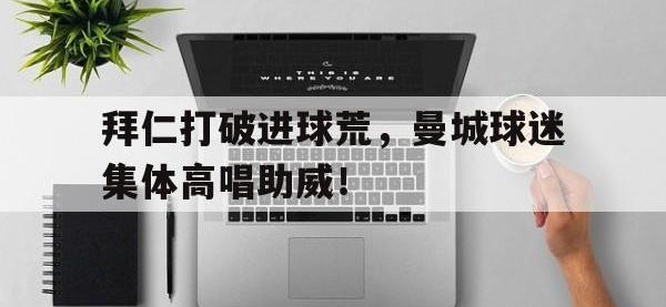 拜仁打破进球荒，曼城球迷集体高唱助威！