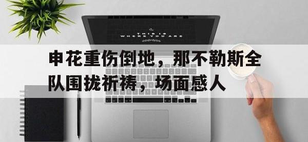 申花重伤倒地，那不勒斯全队围拢祈祷，场面感人歌曲遍体鳞伤