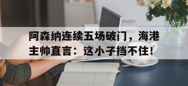 阿森纳连续五场破门，海港主帅直言：这小子挡不住！阿森纳队史十大传奇