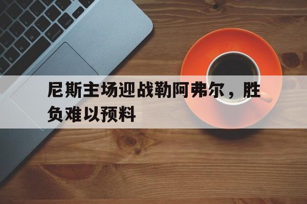 包含尼斯主场迎战勒阿弗尔，胜负难以预料的词条