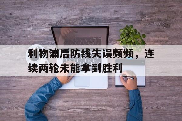 利物浦后防线失误频频，连续两轮未能拿到胜利
