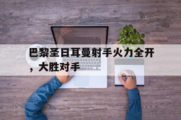包含巴黎圣日耳曼射手火力全开，大胜对手的词条