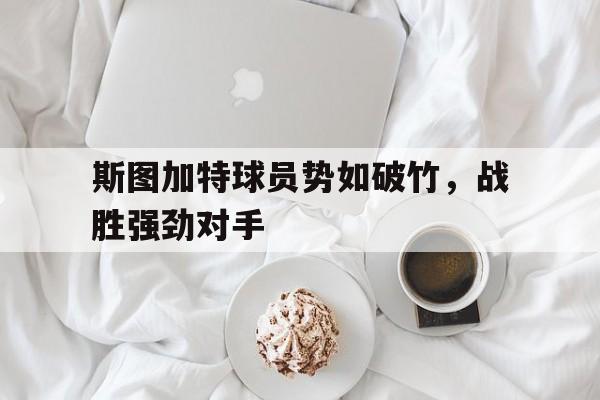 关于斯图加特球员势如破竹，战胜强劲对手的信息