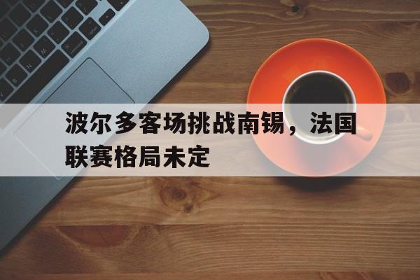 波尔多客场挑战南锡，法国联赛格局未定