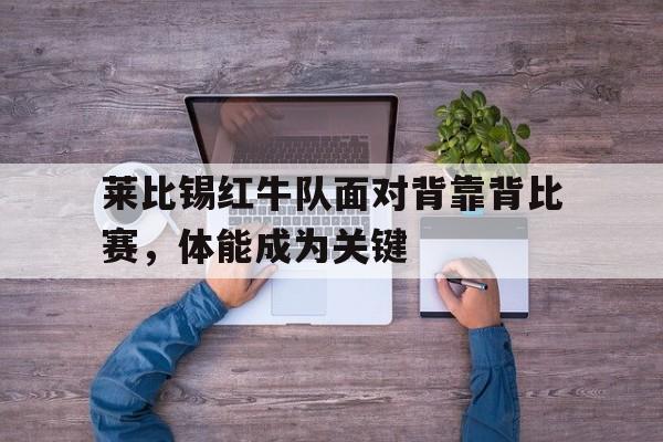 包含莱比锡红牛队面对背靠背比赛，体能成为关键的词条